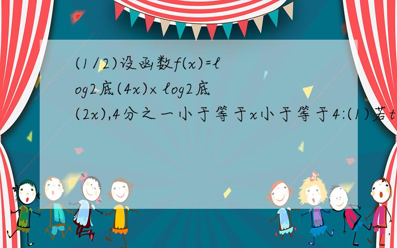 (1/2)设函数f(x)=log2底(4x)×log2底(2x),4分之一小于等于x小于等于4:(1)若t=log2底x