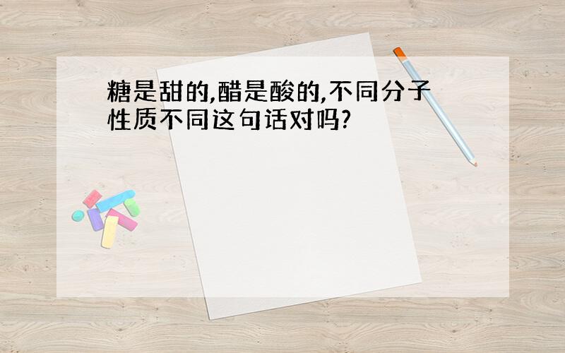 糖是甜的,醋是酸的,不同分子性质不同这句话对吗?