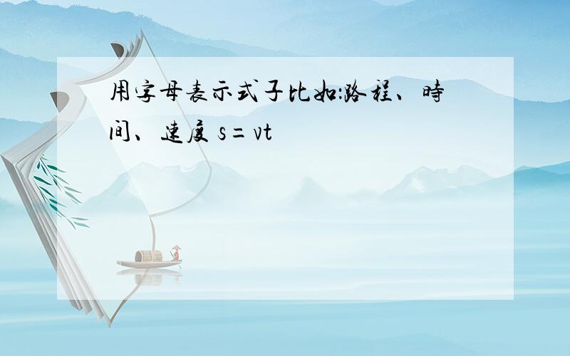 用字母表示式子比如：路程、时间、速度 s=vt