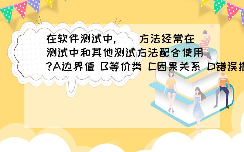 在软件测试中,（）方法经常在测试中和其他测试方法配合使用?A边界值 B等价类 C因果关系 D错误推测