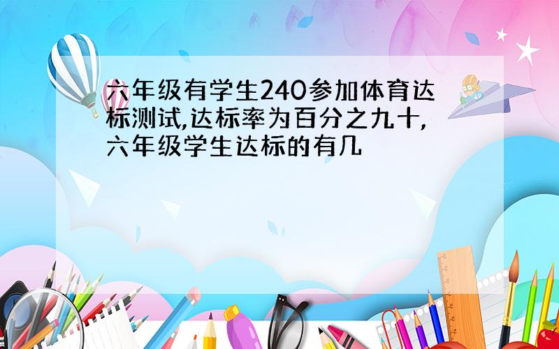 六年级有学生240参加体育达标测试,达标率为百分之九十,六年级学生达标的有几