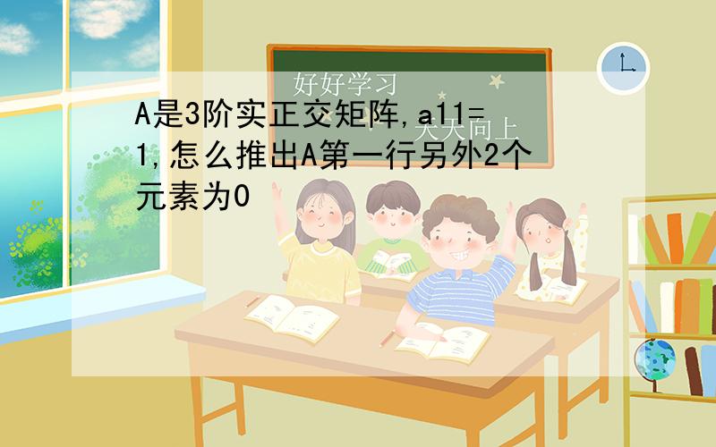 A是3阶实正交矩阵,a11=1,怎么推出A第一行另外2个元素为0