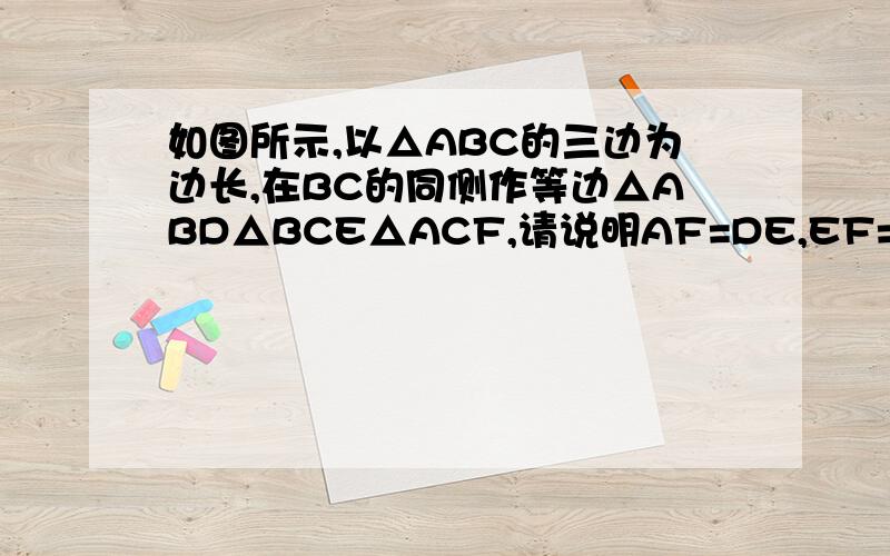 如图所示,以△ABC的三边为边长,在BC的同侧作等边△ABD△BCE△ACF,请说明AF=DE,EF=AD