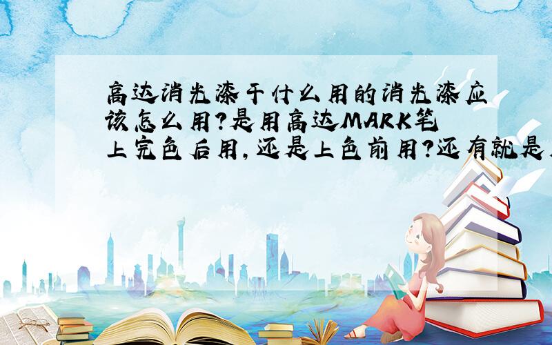 高达消光漆干什么用的消光漆应该怎么用?是用高达MARK笔上完色后用,还是上色前用?还有就是用完后有什么效果?用完消光漆后