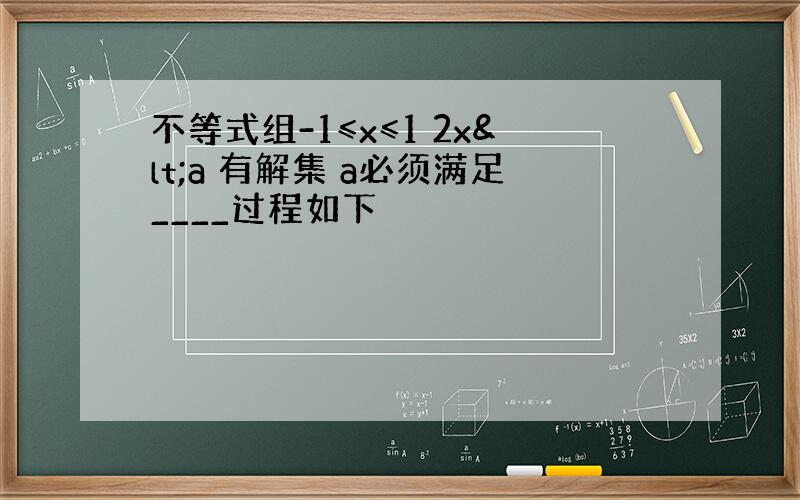 不等式组-1≤x≤1 2x<a 有解集 a必须满足____过程如下