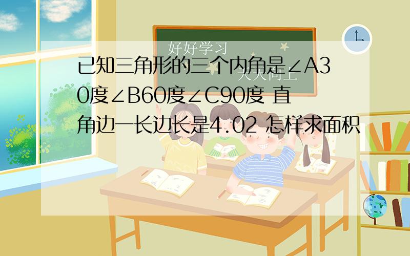 已知三角形的三个内角是∠A30度∠B60度∠C90度 直角边一长边长是4.02 怎样求面积