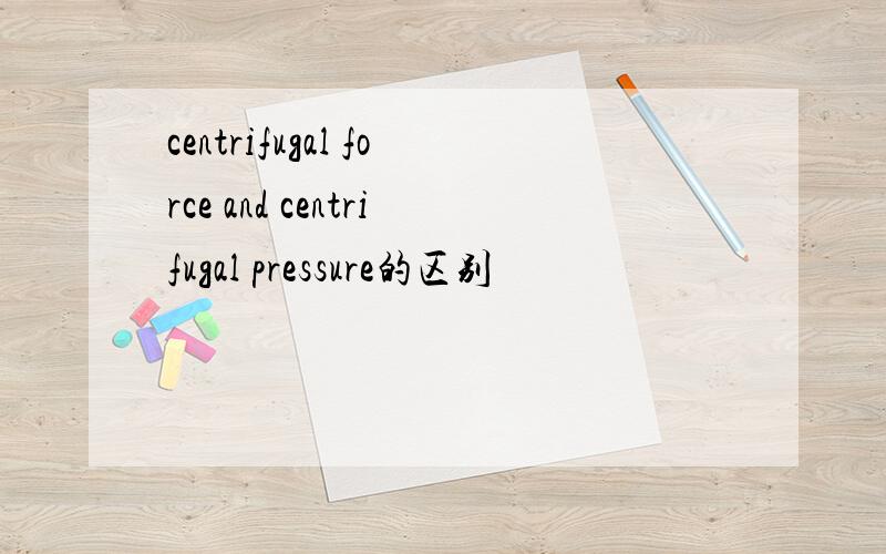 centrifugal force and centrifugal pressure的区别