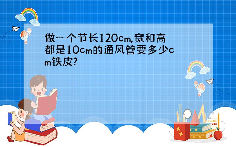 做一个节长120cm,宽和高都是10cm的通风管要多少cm铁皮?