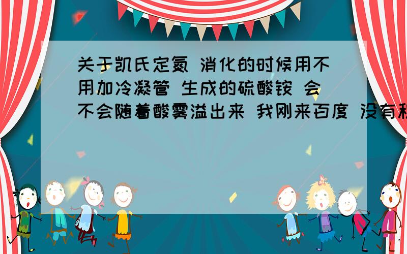 关于凯氏定氮 消化的时候用不用加冷凝管 生成的硫酸铵 会不会随着酸雾溢出来 我刚来百度 没有积分