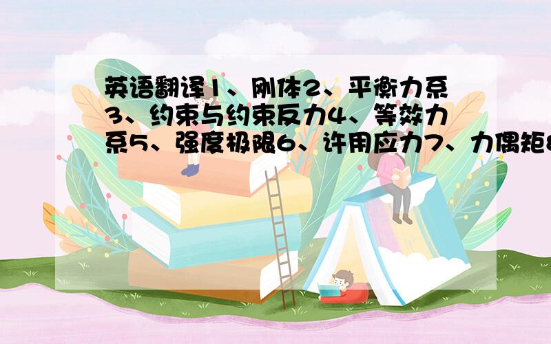 英语翻译1、刚体2、平衡力系3、约束与约束反力4、等效力系5、强度极限6、许用应力7、力偶矩8、扭转9、自由体与非自由体