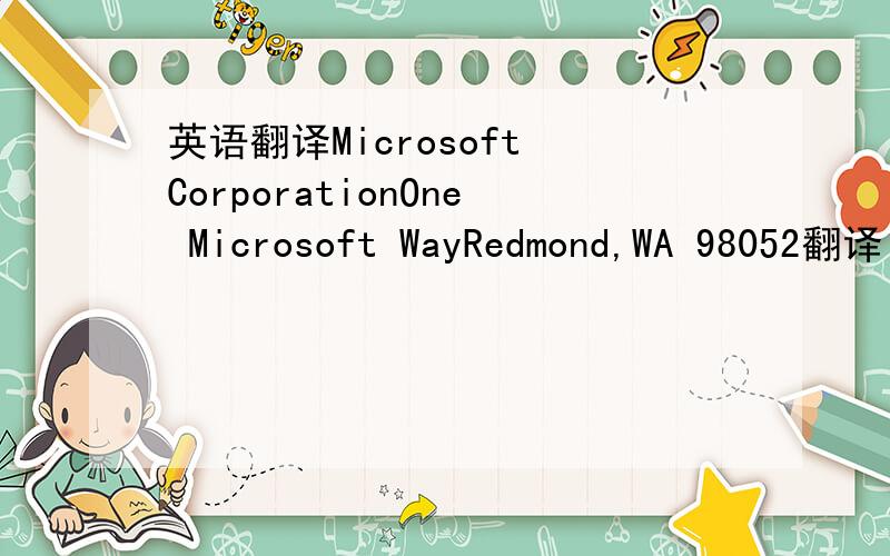 英语翻译Microsoft CorporationOne Microsoft WayRedmond,WA 98052翻译