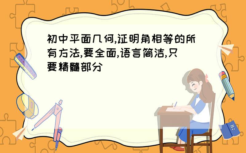 初中平面几何,证明角相等的所有方法,要全面,语言简洁,只要精髓部分