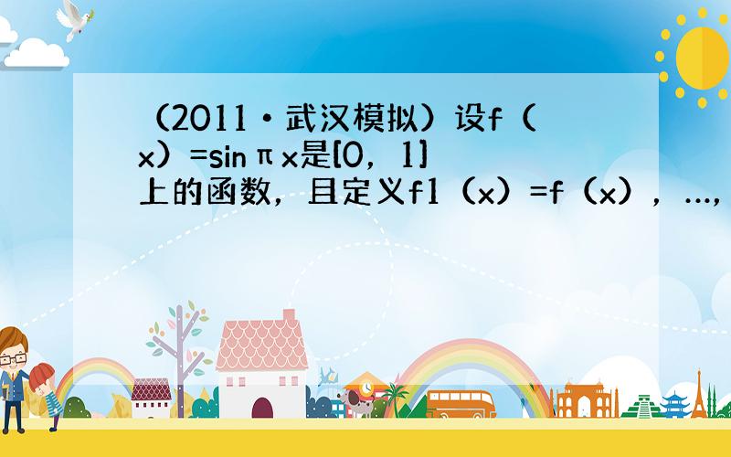 （2011•武汉模拟）设f（x）=sinπx是[0，1]上的函数，且定义f1（x）=f（x），…，fn（x）=f（fn-