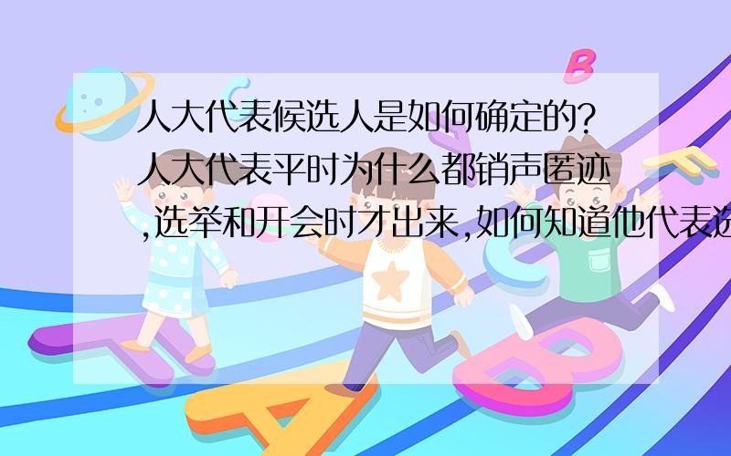 人大代表候选人是如何确定的?人大代表平时为什么都销声匿迹,选举和开会时才出来,如何知道他代表选民行使国家权利?