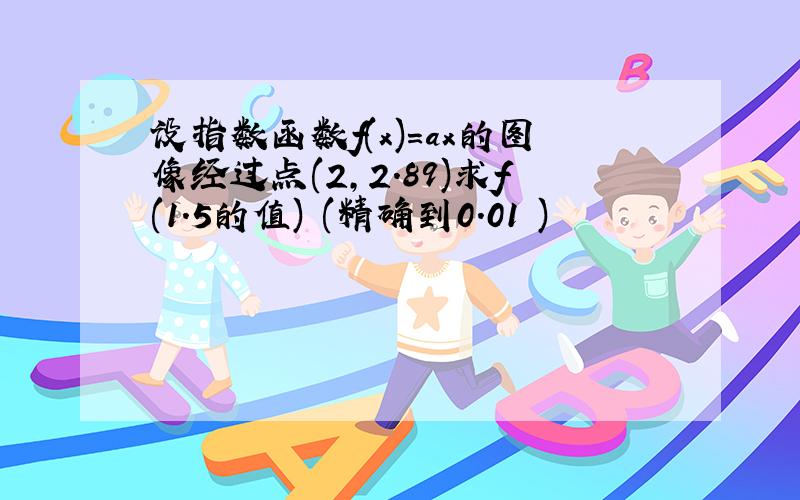 设指数函数f(x)=ax的图像经过点(2,2.89)求f(1.5的值) (精确到0.01 )