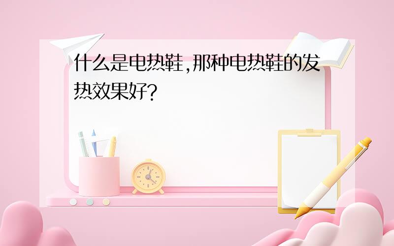 什么是电热鞋,那种电热鞋的发热效果好?