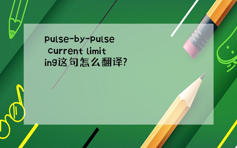 pulse-by-pulse current limiting这句怎么翻译?