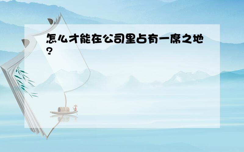 怎么才能在公司里占有一席之地?