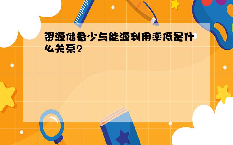 资源储备少与能源利用率低是什么关系?