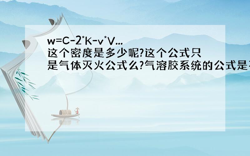 w=C-2*K-v*V...这个密度是多少呢?这个公式只是气体灭火公式么?气溶胶系统的公式是不是也是这个、?