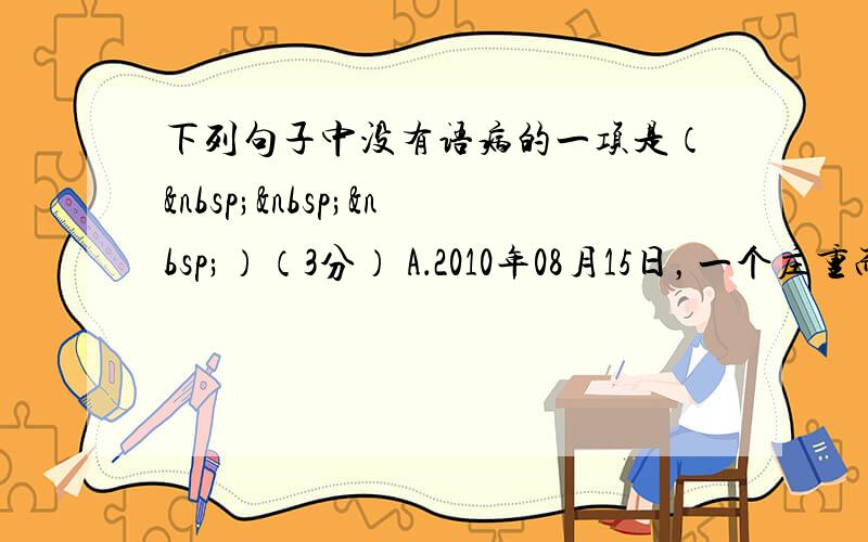 下列句子中没有语病的一项是（   ）（3分） A．2010年08月15日，一个庄重而肃穆的