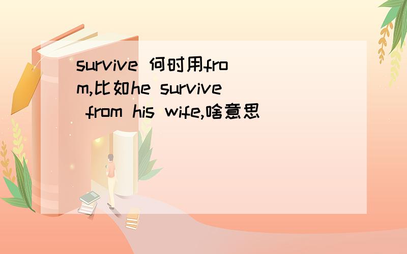 survive 何时用from,比如he survive from his wife,啥意思