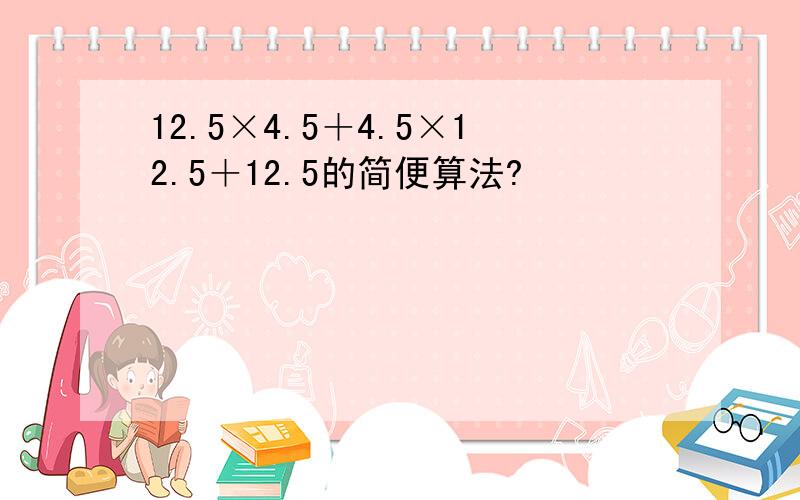 12.5×4.5＋4.5×12.5＋12.5的简便算法?