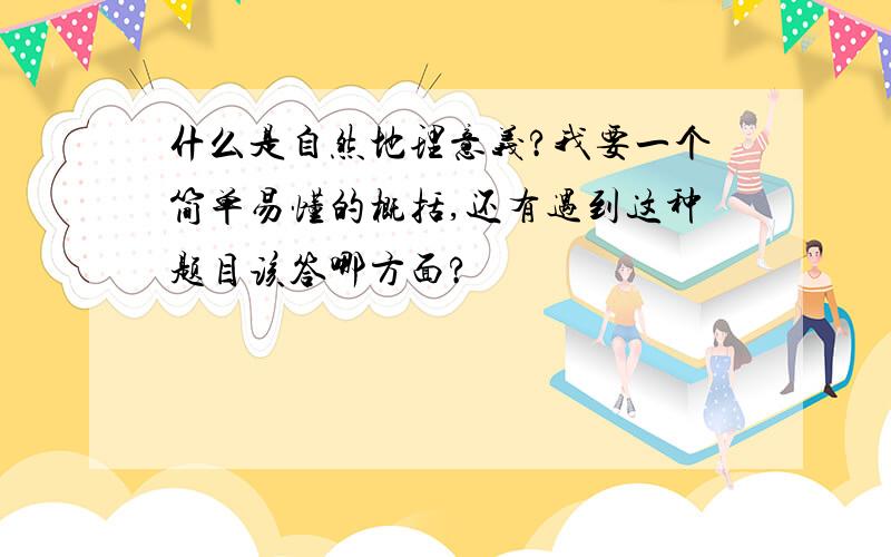 什么是自然地理意义?我要一个简单易懂的概括,还有遇到这种题目该答哪方面?