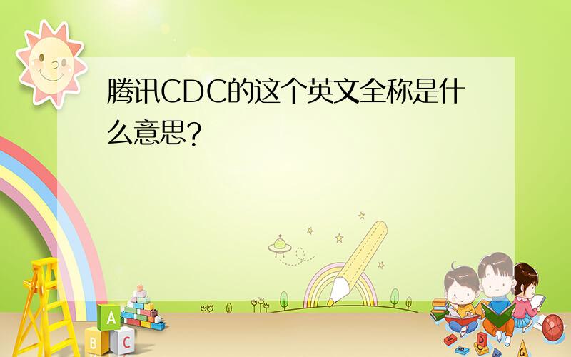 腾讯CDC的这个英文全称是什么意思?