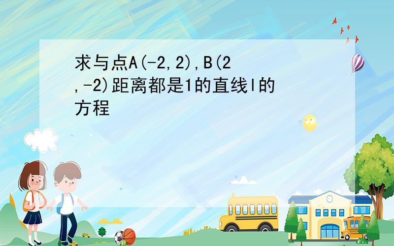 求与点A(-2,2),B(2,-2)距离都是1的直线l的方程