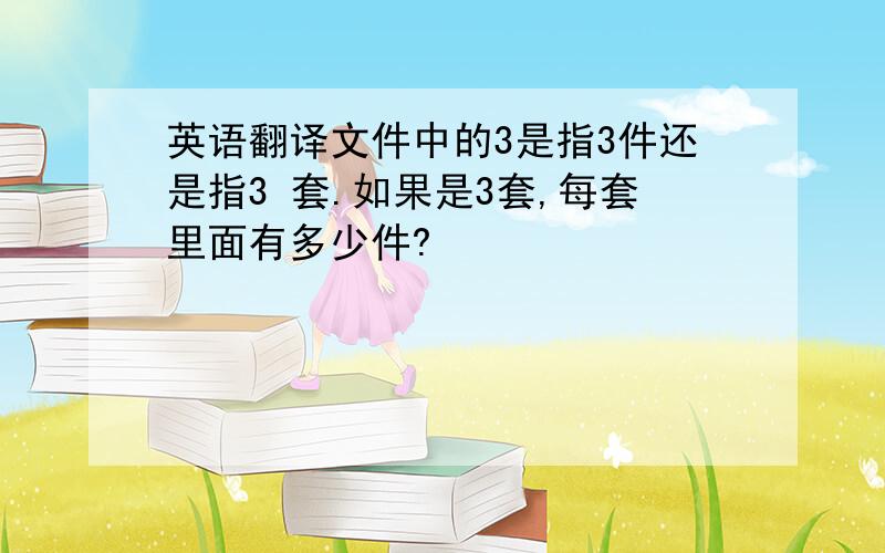 英语翻译文件中的3是指3件还是指3 套.如果是3套,每套里面有多少件?