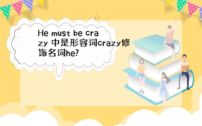 He must be crazy 中是形容词crazy修饰名词he?