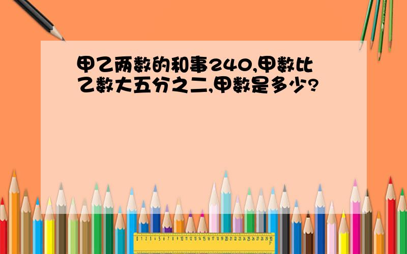 甲乙两数的和事240,甲数比乙数大五分之二,甲数是多少?