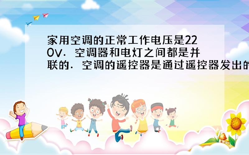 家用空调的正常工作电压是220V．空调器和电灯之间都是并联的．空调的遥控器是通过遥控器发出的无线电波指