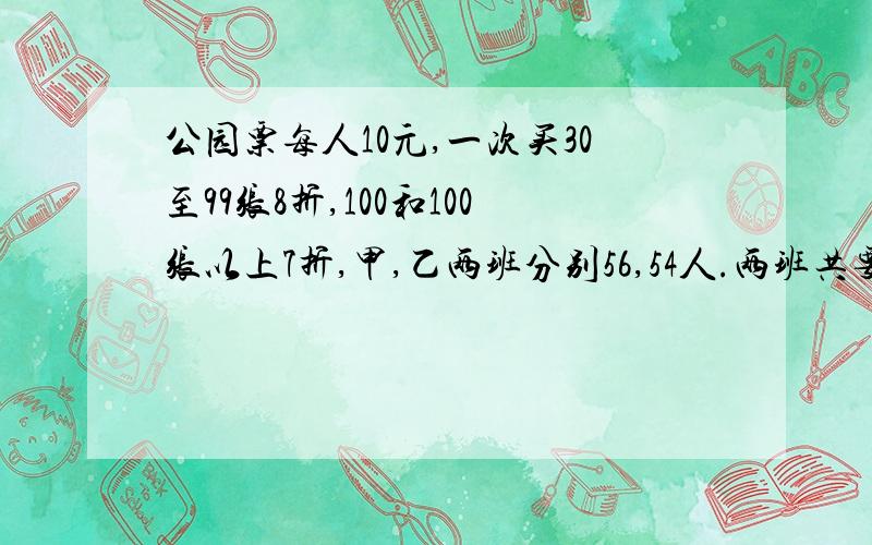 公园票每人10元,一次买30至99张8折,100和100张以上7折,甲,乙两班分别56,54人.两班共要多少钱买门票?