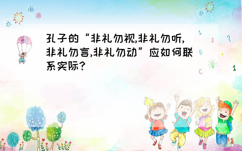 孔子的“非礼勿视,非礼勿听,非礼勿言,非礼勿动”应如何联系实际?