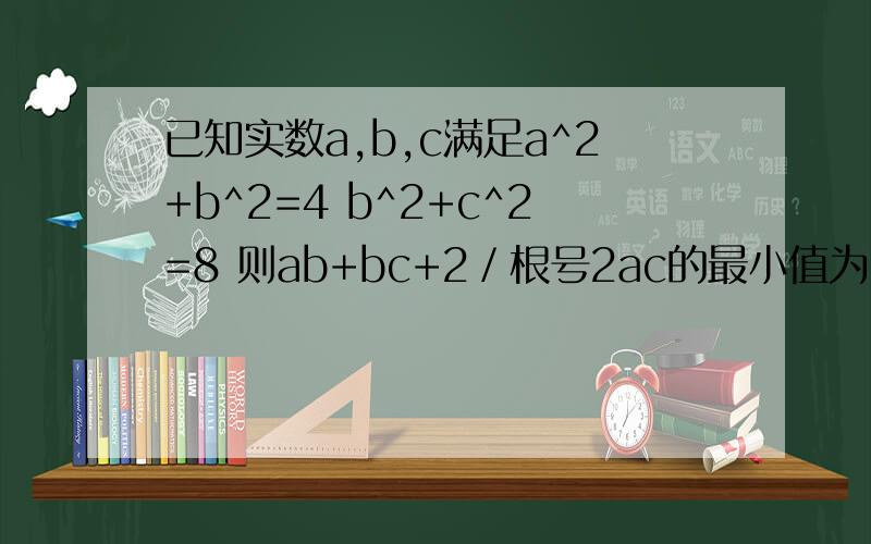 已知实数a,b,c满足a^2+b^2=4 b^2+c^2=8 则ab+bc+2／根号2ac的最小值为