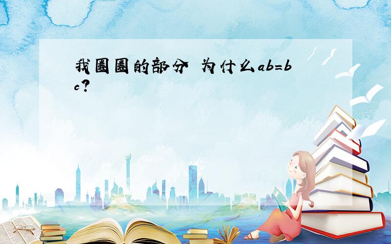 我圈圈的部分 为什么ab=bc?