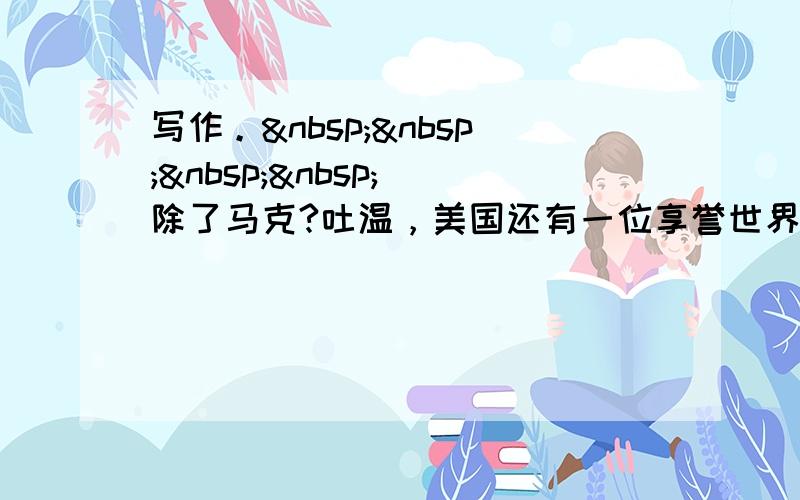 写作。     除了马克?吐温，美国还有一位享誉世界的作家——海明威，根据要点提