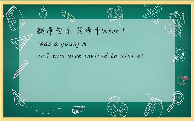 翻译句子 英译中When I was a young man,I was once invited to dine at