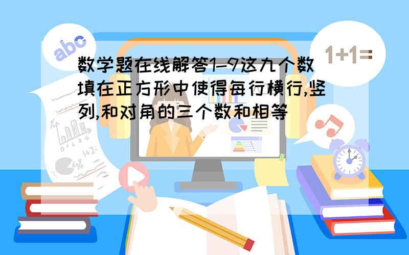 数学题在线解答1-9这九个数填在正方形中使得每行横行,竖列,和对角的三个数和相等