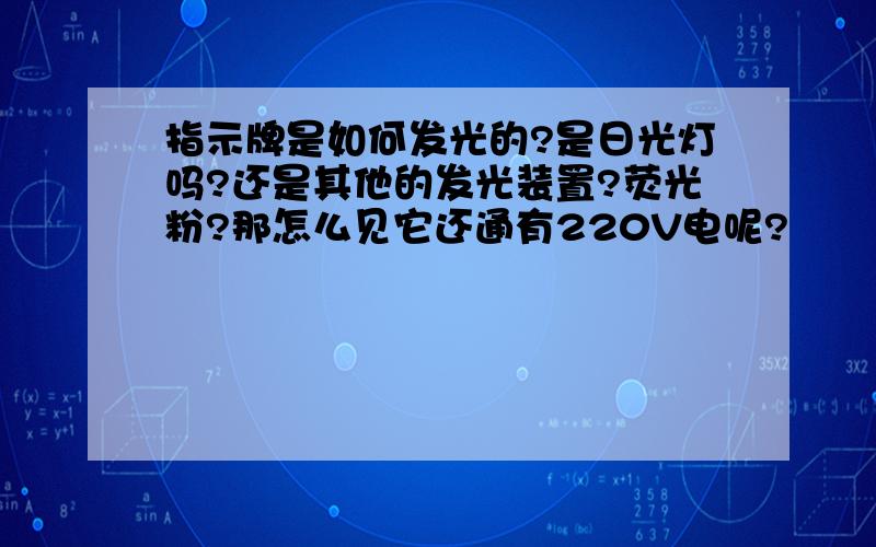 指示牌是如何发光的?是日光灯吗?还是其他的发光装置?荧光粉?那怎么见它还通有220V电呢?