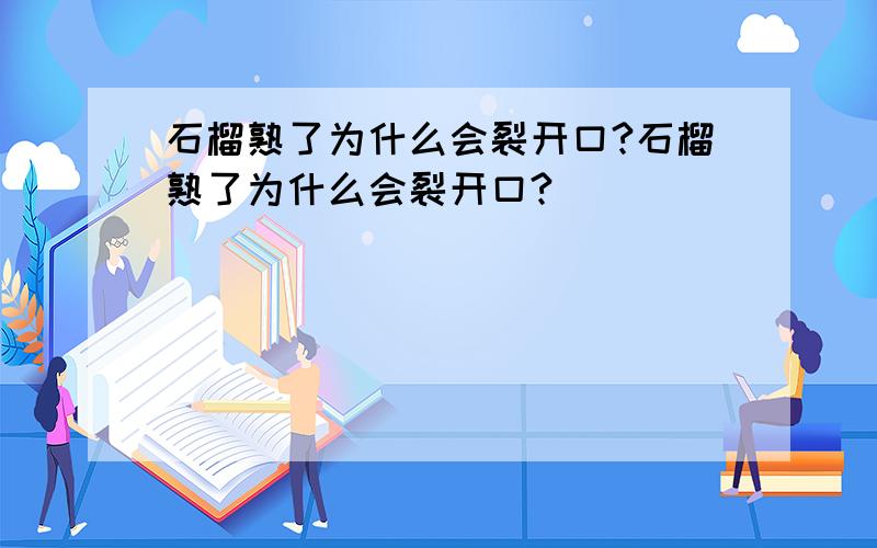 石榴熟了为什么会裂开口?石榴熟了为什么会裂开口?