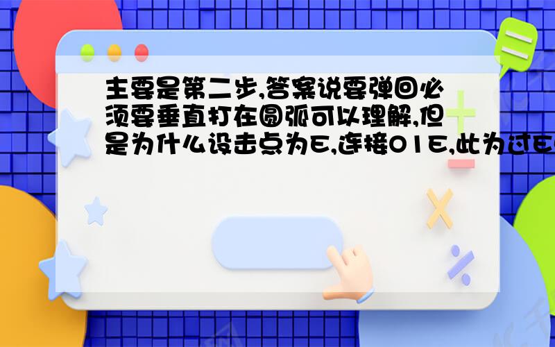 主要是第二步,答案说要弹回必须要垂直打在圆弧可以理解,但是为什么设击点为E,连接O1E,此为过E点的切线,过E作AB垂线