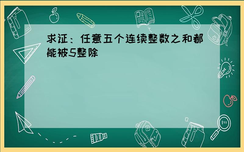 求证：任意五个连续整数之和都能被5整除