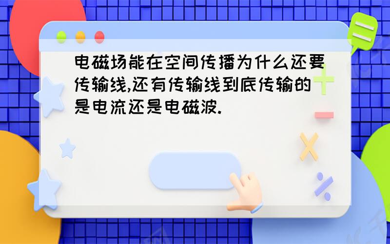 电磁场能在空间传播为什么还要传输线,还有传输线到底传输的是电流还是电磁波.