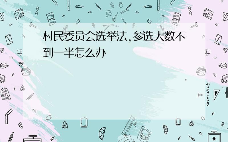 村民委员会选举法,参选人数不到一半怎么办