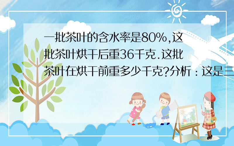 一批茶叶的含水率是80％,这批茶叶烘干后重36千克.这批茶叶在烘干前重多少千克?分析：这是三角形边长的问题,该题问的是腰