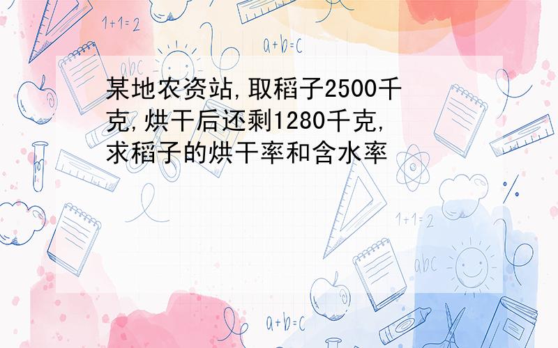 某地农资站,取稻子2500千克,烘干后还剩1280千克,求稻子的烘干率和含水率