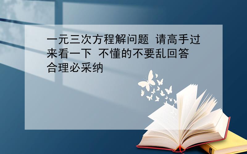 一元三次方程解问题 请高手过来看一下 不懂的不要乱回答 合理必采纳